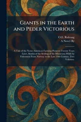 Giants in the Earth and Peder Victorious: A Tale of the Norse-American Farming Pioneers Twenty Years Later, Stories of the Settling of the Minnesota W by Rolvaag, O. E.