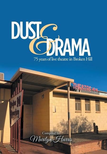 Dust & Drama: 75 Years of Live Theatre in Broken Hill by Harris, Marilyn