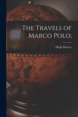 The Travels of Marco Polo; by Murray, Hugh