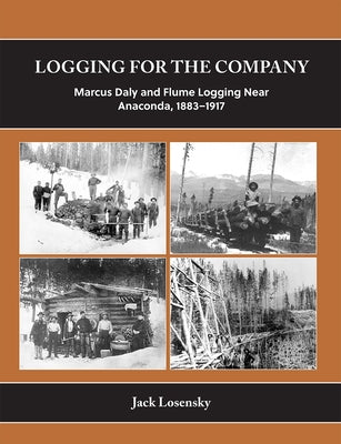 Logging for the Company: Marcus Daly and Flume Logging Near Anaconda, 1880-1913 by Losensky, Jack