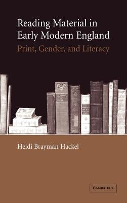 Reading Material in Early Modern England: Print, Gender, and Literacy by Brayman Hackel, Heidi