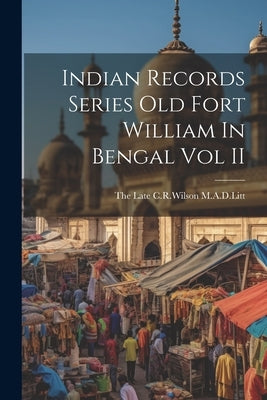 Indian Records Series Old Fort William In Bengal Vol II by The Late C R Wilson M a D Litt