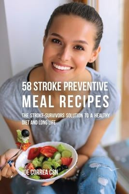 58 Stroke Preventive Meal Recipes: The Stroke-Survivors Solution to a Healthy Diet and Long Life by Correa, Joe