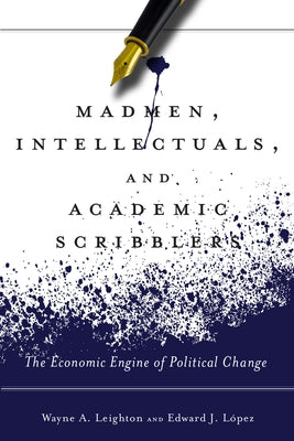 Madmen, Intellectuals, and Academic Scribblers: The Economic Engine of Political Change by López, Edward J.
