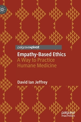 Empathy-Based Ethics: A Way to Practice Humane Medicine by Jeffrey, David Ian