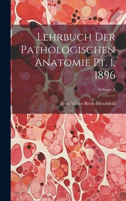 Lehrbuch der Pathologischen Anatomie pt. 1, 1896; Volume 1 by Birch-Hirschfeld, Felix Victor