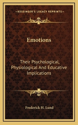 Emotions: Their Psychological, Physiological And Educative Implications by Lund, Frederick H.
