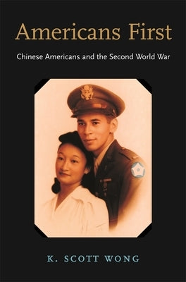 Americans First: Chinese Americans and the Second World War by Wong, K. Scott