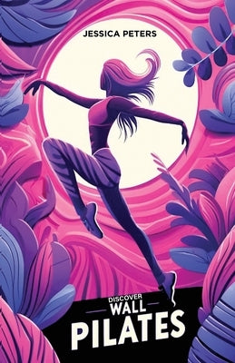 Discover Wall Pilates: A Beginner's Guide to Core Strength and Flexibility for Women Over Fifty by Peters, Jessica