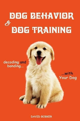 Dog Behavior and Dog Training: Decoding and Bonding with Your Dog by Bobker, David