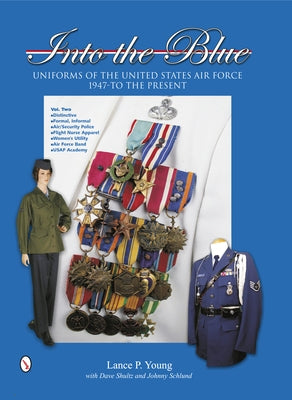 Into the Blue: Uniforms of the United States Air Force, 1947 to the Present: Volume Two: Distinctive Uniforms, Formal and Informal Uniforms by Young, Lance P.