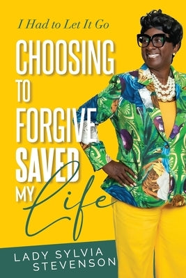 Choosing to Forgive Saved My Life: I Had to Let It Go by Stevenson, Lady Sylvia