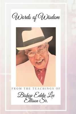 Words of Wisdom: From the Teachings of Bishop Eddie Lee Ellison Sr. by Minister, The