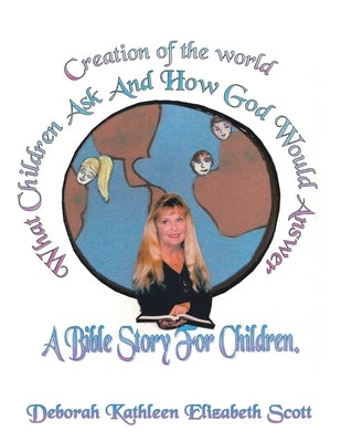 Creation of the World What Children Ask and How God Would Answer: A Bible Story for Children by Scott, Deborah Kathleen Elizabeth