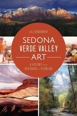 Sedona Verde Valley Art:: A History from Red Rocks to Plein-Air by Debarbieri, Lili