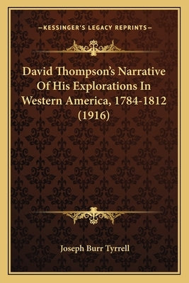 David Thompson's Narrative Of His Explorations In Western America, 1784-1812 (1916) by Tyrrell, Joseph Burr