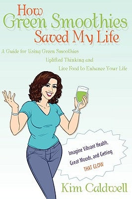 How Green Smoothies Saved My Life by Caldwell, Kim