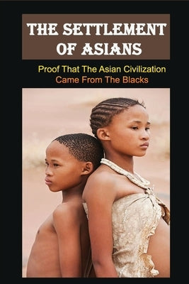 The Settlement Of Asians: Proof That The Asian Civilization Came From The Blacks: Asian Civilization Meaning by Weiskopf, Earnest