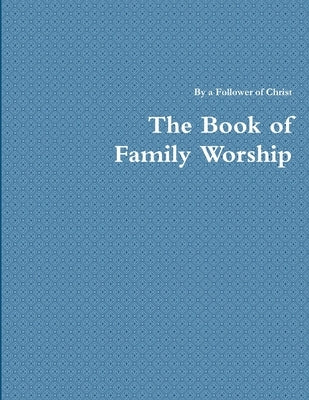 The Book of Family Worship by Of Jesus Christ, A. Disciple
