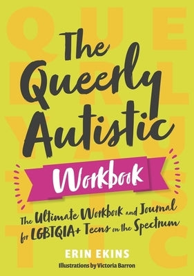 The Queerly Autistic Workbook: The Ultimate Workbook and Journal for Lgbtqia+ Teens on the Spectrum by Ekins, Erin