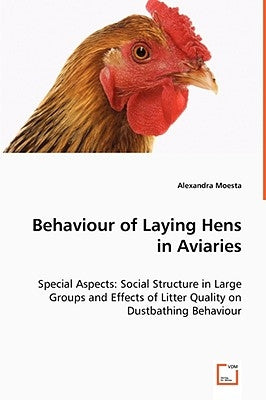 Behaviour of Laying Hens in Aviaries - Special Aspects: Social Structure in Large Groups and Effects of Litter Quality on Dustbathing Behaviour by Moesta, Alexandra