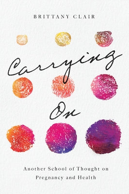 Carrying on: Another School of Thought on Pregnancy and Health by Clair, Brittany