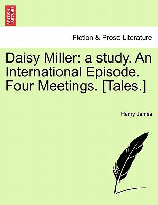 Daisy Miller: A Study. an International Episode. Four Meetings. [Tales.] by James, Henry