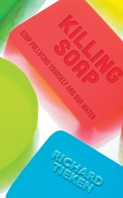 Killing Soap: stop polluting yourself and our water by Tieken, Richard