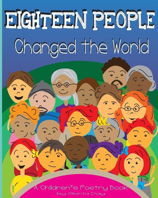 Eighteen People Changed the World: A Children's Poetry Book by Day, Gloria