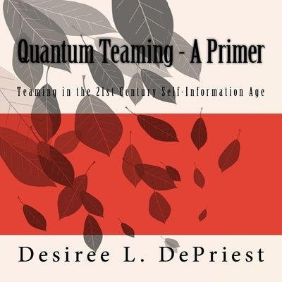 Quantum Teaming - A Primer: Teaming in the 21st Century Self-Information Age by Depriest, Desiree L.