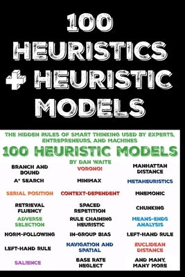 100 Heuristics and Heuristic Models: The Hidden Rules of Smart Thinking Used by Experts, Entrepreneurs, and Machines by Waite, Dan