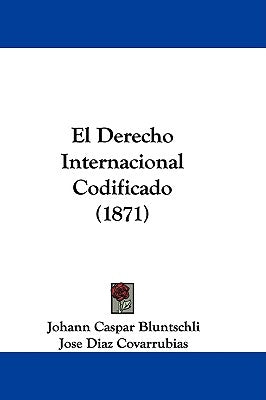 El Derecho Internacional Codificado (1871) by Bluntschli, Johann Caspar