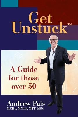 Get Unstuck...A Guide for Those Over 50 by Pais, Andrew D.