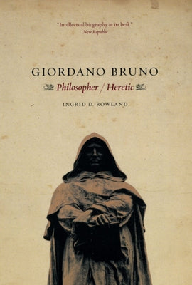 Giordano Bruno: Philosopher / Heretic by Rowland, Ingrid D.