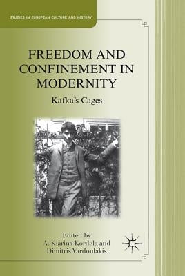 Freedom and Confinement in Modernity: Kafka's Cages by Kordela, A.