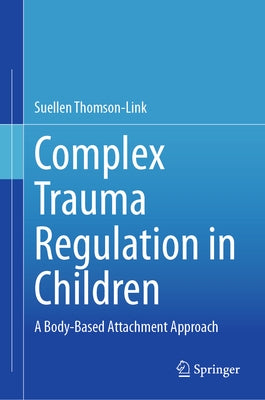 Complex Trauma Regulation in Children: A Body-Based Attachment Approach by Thomson-Link, Suellen