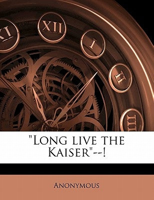 Long Live the Kaiser--! by Anonymous