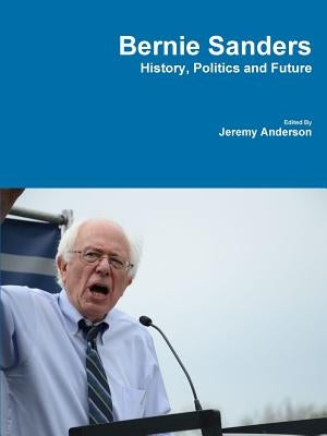 Bernie Sanders - History, Politics and Future by Anderson, Jeremy