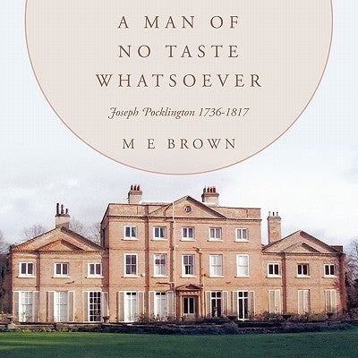 A Man of No Taste Whatsoever: Joseph Pocklington 1736-1817 by Brown, M. E.