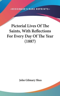 Pictorial Lives Of The Saints, With Reflections For Every Day Of The Year (1887) by Shea, John Gilmary