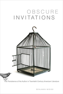 Obscure Invitations: The Persistence of the Author in Twentieth-Century American Literature by Widiss, Benjamin