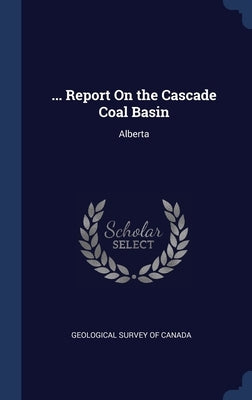 ... Report On the Cascade Coal Basin: Alberta by Geological Survey of Canada
