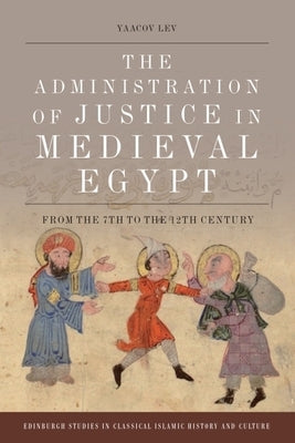 The Administration of Justice in Medieval Egypt: From the 7th to the 12th Century by Lev, Yaacov