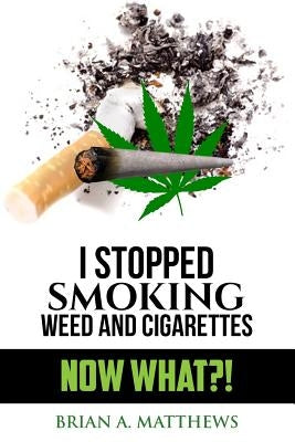 I Stopped Smoking Weed and Cigarettes: Now What?! by Matthews, De'andrea