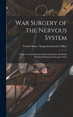 War Surgery of the Nervous System: A Digest of the Important Medical Journals and Books Published During the European War by United States Surgeon-General's Office