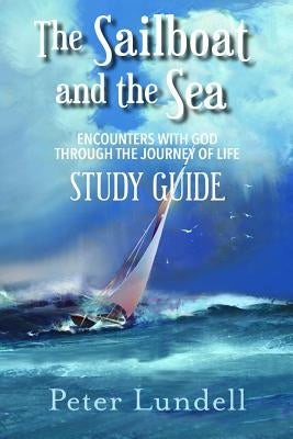 The Sailboat and the Sea Study Guide: Encounters with God through the Journey of Life by Lundell, Peter