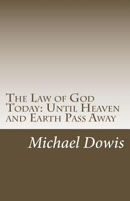 The Law of God Today: Until Heaven and Earth Pass Away by Dowis, Michael