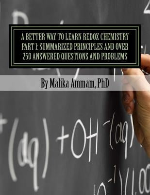 A Better Way to Learn Redox Chemistry Part 1: Summarized Principles and Over 250 Answered Questions and Problems: Electrochemistry Part 1: Summarized by Ammam, Malika