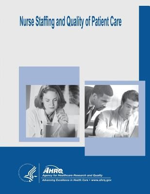 Nurse Staffing and Quality of Patient Care: Evidence Report/Technology Assessment Number 151 by And Quality, Agency for Healthcare Resea