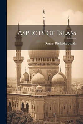 Aspects of Islam by MacDonald, Duncan Black